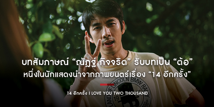 บทสัมภาษณ์ “ณัฎฐ์ กิจจริต” รับบทเป็น “ต้อ” หนึ่งในนักแสดงนำจากภาพยนตร์เรื่อง “14 อีกครั้ง I Love You Two Thousand”